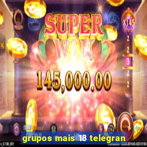 grupos mais 18 telegran